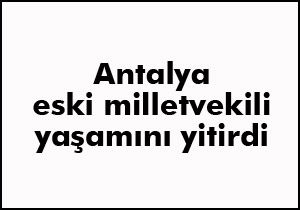 Eski milletvekili yaşamını yitirdi